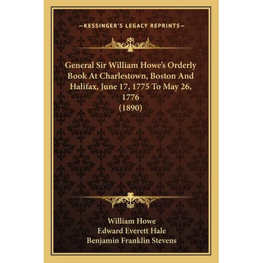 General Sir William Howe's Orderly Book At Charlestown, Boston And Halifax, June 17, 1775 To May 26, 1776 (1890)