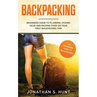 Backpacking: Beginners Guide to Planning, Picking Gear and Packing Food on Your First Backpacking Trip