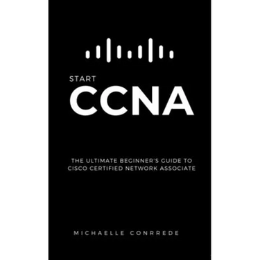 CCNA: START CCNA: The Ultimate Beginner's Guide to Cisco Certified Network Associate