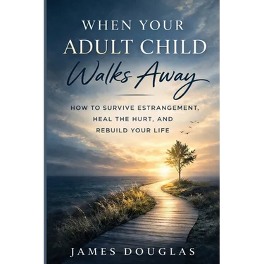 When Your Adult Child Walks Away: How to Survive Estrangement, Heal the Hurt, and Rebuild Your Life