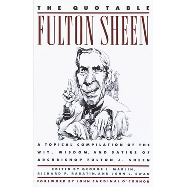 The Quotable Fulton Sheen: A Topical Compilation of the Wit, Wisdom, and Satire of Archbishop Fulton J. Sheen