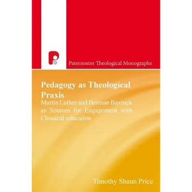 Pedagogy as Theological Praxis: Martin Luther and Herman Bavinck as Sources for Engagement with Classical Education