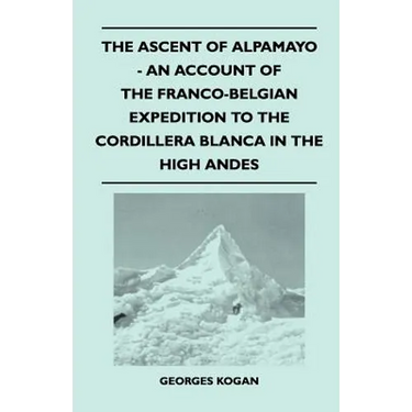 The Ascent of Alpamayo - An Account of the Franco-Belgian Expedition to the Cordillera Blanca in the High Andes