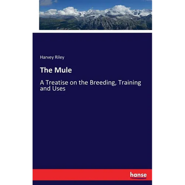 The Mule: A Treatise on the Breeding, Training and Uses