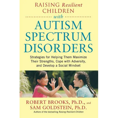 Raising Resilient Children with Autism Spectrum Disorders: Strategies for Maximizing Their Strengths, Coping with Adversity, and Developing a Social M