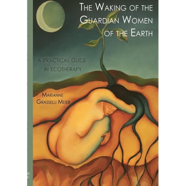 The Waking of the Guardian Women of the Earth: A practical guide to ecotherapy