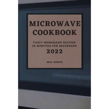 Microwave Cookbook 2022: Speedy and Delicious Recipes for Busy People