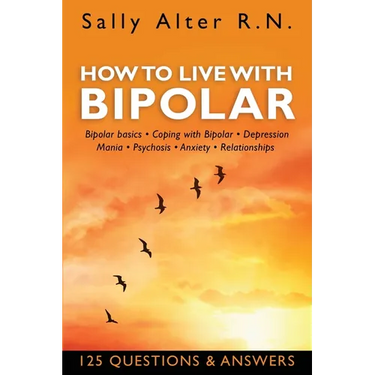 How to Live with Bipolar: Bipolar Basics - Coping with Bipolar - Depression - Mania - Psychosis - Anxiety - Relationships