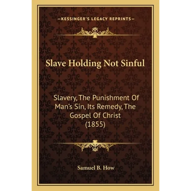 Slave Holding Not Sinful: Slavery, The Punishment Of Man's Sin, Its Remedy, The Gospel Of Christ (1855)