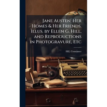 Jane Austen; Her Homes & Her Friends. Illus. by Ellen G. Hill, and Reproductions in Photogravure, Etc