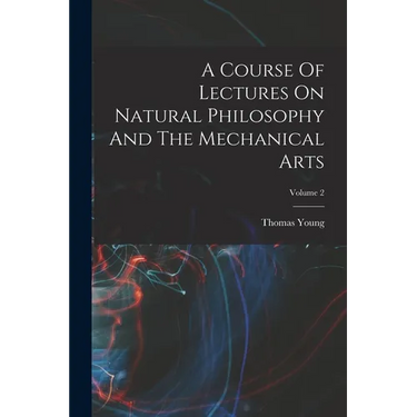 A Course Of Lectures On Natural Philosophy And The Mechanical Arts; Volume 2