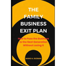 The Family Business Exit Plan: How to Pass the Business to the Next Generation Without Losing It
