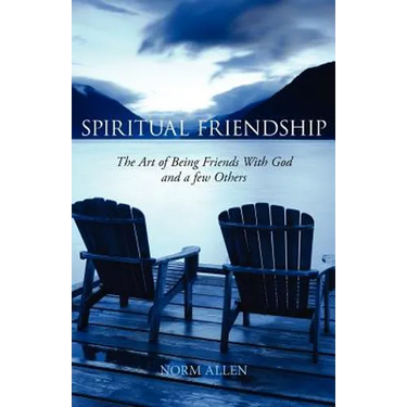 Spiritual Friendship: The Art of Being Friends with God and a Few Others