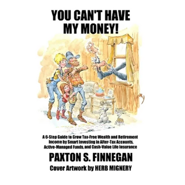 You Can't Have My Money!: A 6-Step Guide to Grow Tax-Free Wealth and Retirement Income by Smart Investing in After-Tax Accounts, Active-Managed Funds,