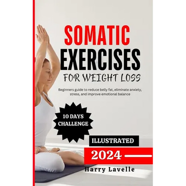 Somatic Exercise for Weight Loss: Beginners guide to reduce belly fat, eliminate anxiety, stress, and improve emotional balance