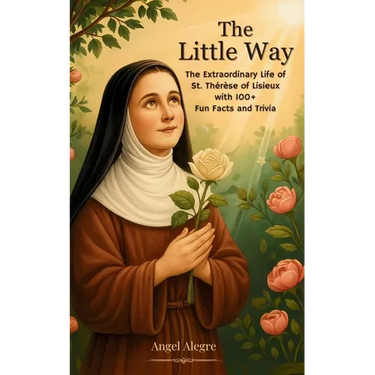 The Little Way: The Extraordinary Life of St. Thérèse of Lisieux with 100+ Fun Facts and Trivia