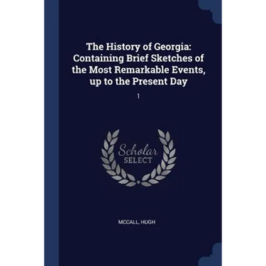 The History of Georgia: Containing Brief Sketches of the Most Remarkable Events, up to the Present Day: 1