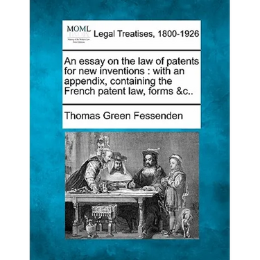 An Essay on the Law of Patents for New Inventions: With an Appendix, Containing the French Patent Law, Forms &C..