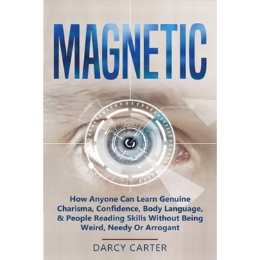 Magnetic: How Anyone Can Learn Genuine Charisma, Confidence, Body Language, & People Reading Skills Without Being Weird, Needy Or Arrogant (2 in 1 Bun