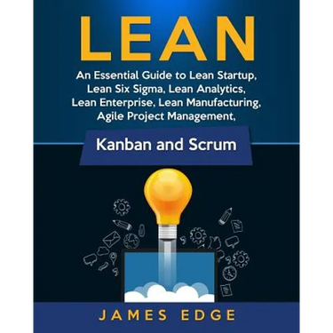 Lean: An Essential Guide to Lean Startup, Lean Six Sigma, Lean Analytics, Lean Enterprise, Lean Manufacturing, Agile Project