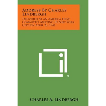 Address by Charles Lindbergh: Delivered at an America First Committee Meeting in New York City on April 23, 1941