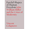 Fateful Shapes of Human Freedom: John William Miller and the Crises of Modernity