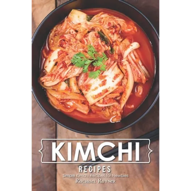 Kimchi Recipes: Simple Kimchi Recipes for Newbies