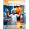 So You Want To Be A Surgeon: A Kids' Guide to Surgery, Human Anatomy, Operating Rooms, and the Steady-Handed Doctors Who Save Lives One Procedure at a