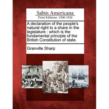 A Declaration of the People's Natural Right to a Share in the Legislature: Which Is the Fundamental Principle of the British Constitution of State.