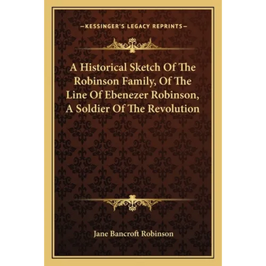 A Historical Sketch Of The Robinson Family, Of The Line Of Ebenezer Robinson, A Soldier Of The Revolution