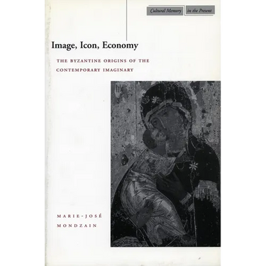 Image, Icon, Economy: The Byzantine Origins of the Contemporary Imaginary