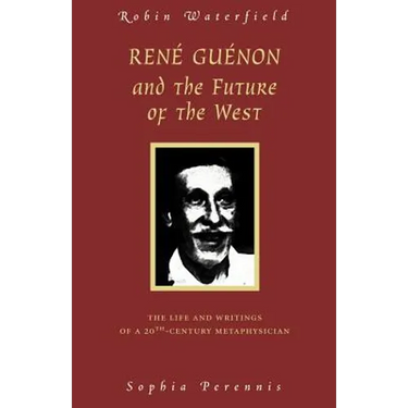 Rene Guenon and the Future of the West: The Life and Writings of a 20th-Century Metaphysician