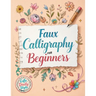 Faux Calligraphy for Beginners: A Step-by-Step Guide to Creating Beautiful Hand-Lettered Designs with Any Pen - Master Faux Calligraphy Techniques, Le