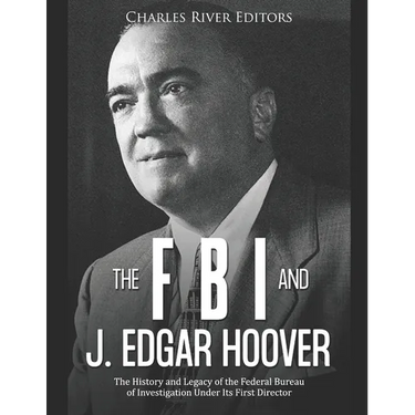 The FBI and J. Edgar Hoover: The History and Legacy of the Federal Bureau of Investigation Under Its First Director