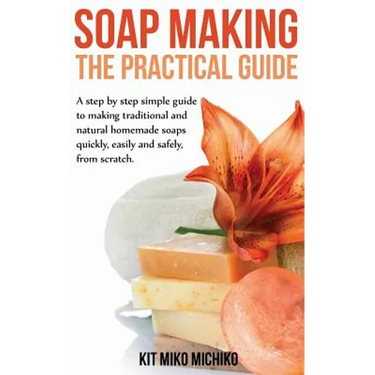 Soap Making: The Practical Guide: A steps-by-step simple guide to making traditional and natural homemade soaps quickly, easily and