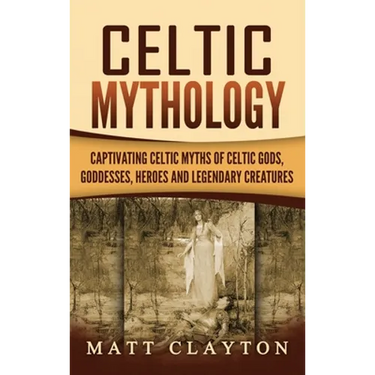 Celtic Mythology: Captivating Celtic Myths of Celtic Gods, Goddesses, Heroes and Legendary Creatures