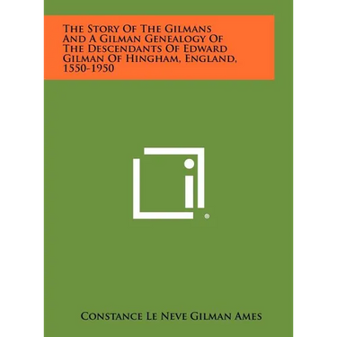 The Story Of The Gilmans And A Gilman Genealogy Of The Descendants Of Edward Gilman Of Hingham, England, 1550-1950
