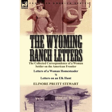 The Wyoming Ranch Letters: The Collected Correspondence of a Woman Settler on the American Frontier-Letters of a Woman Homesteader & Letters on a