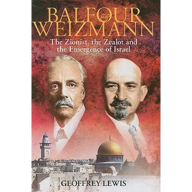 Balfour and Weizmann: The Zionist, the Zealot and the Emergence of Israel