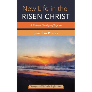 New Life in the Risen Christ: A Wesleyan Theology of Baptism