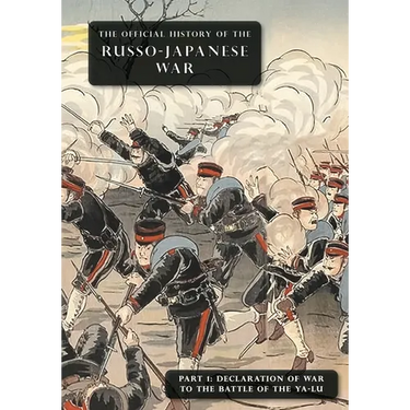 The Official History of the Russo-Japanese War: Part 1: Declaration of War to the Battle of the Ya-Lu