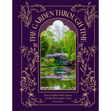 The Garden Through Time: Every Garden Tells a Story. Let the Past Inspire Yours.
