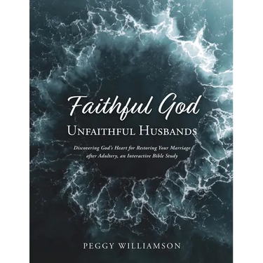 Faithful God/Unfaithful Husbands: Discovering God's Heart for Restoring Your Marriage after Adultery, an Interactive Bible Study