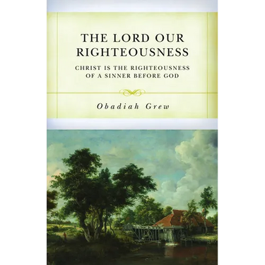 The Lord Our Righteousness: Christ Is the Righteousness of a Sinner Before God