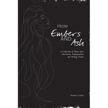 From Embers and Ash: A Collection of Poems about Heartache, Transformation, and Healing Trauma
