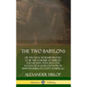 The Two Babylons: or the Papal Worship Proved to Be the Worship of Nimrod and His Wife: With Sixty-One Wood-cut Illustrations from Nineveh, Babylon, E