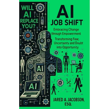 AI Job Shift...Will AI Replace You?!: Embracing Change through Empowerment. Transforming Fear, Uncertainty and Doubt into Opportunity.