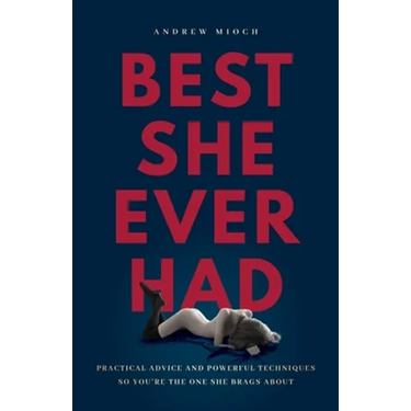 Best She Ever Had: Practical Advice and Powerful Techniques So You're the One She Brags About