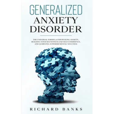 Generalized Anxiety Disorder: The Universal Formula for Healing Anxiety, Building Your Self-Esteem and Self-Confidence, and Achieving Superior Mental