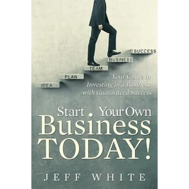 Start Your Own Business Today!: Your Guide to Investing in a Business with Guaranteed Success